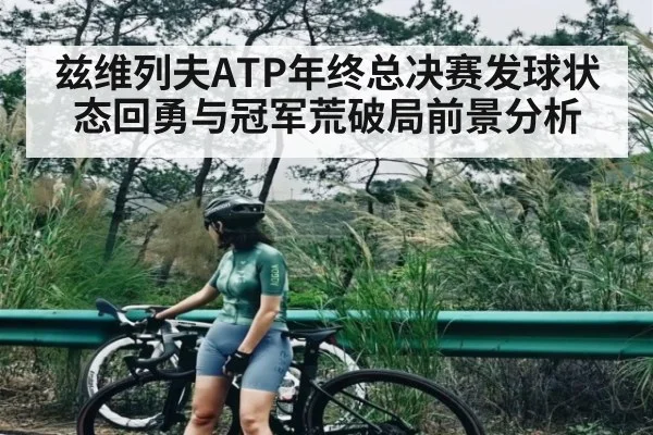 兹维列夫ATP年终总决赛发球状态回勇与冠军荒破局前景分析