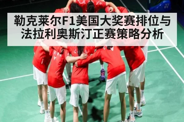 勒克莱尔F1美国大奖赛排位与法拉利奥斯汀正赛策略分析