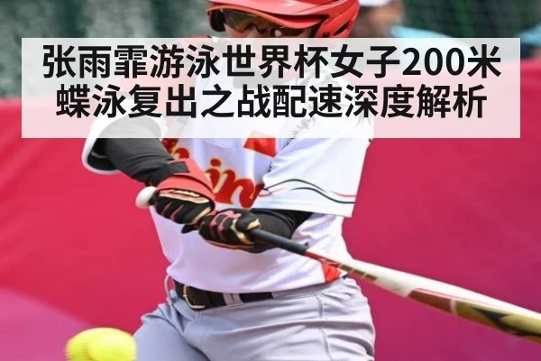 张雨霏游泳世界杯女子200米蝶泳复出之战配速深度解析